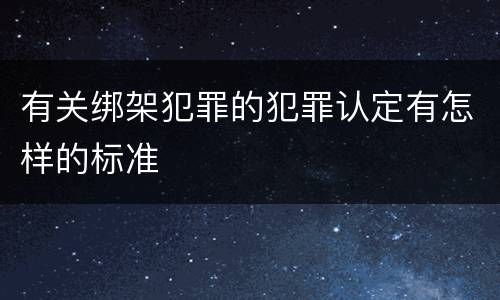 有关绑架犯罪的犯罪认定有怎样的标准