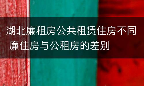 湖北廉租房公共租赁住房不同 廉住房与公租房的差别