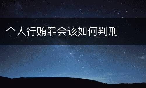 个人行贿罪会该如何判刑