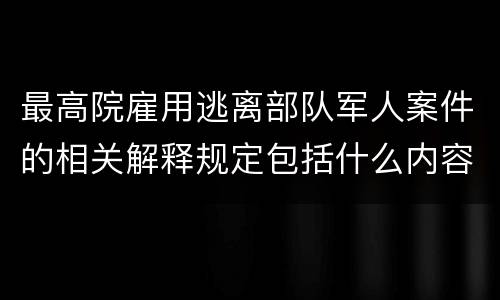 最高院雇用逃离部队军人案件的相关解释规定包括什么内容