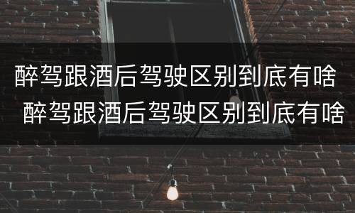 醉驾跟酒后驾驶区别到底有啥 醉驾跟酒后驾驶区别到底有啥不一样