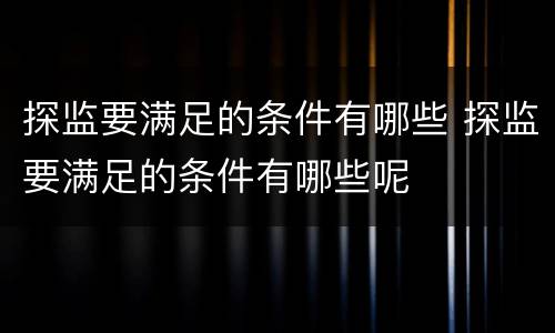 探监要满足的条件有哪些 探监要满足的条件有哪些呢