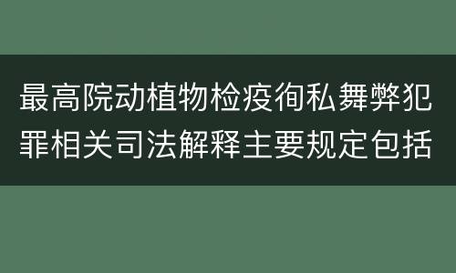 最高院动植物检疫徇私舞弊犯罪相关司法解释主要规定包括什么