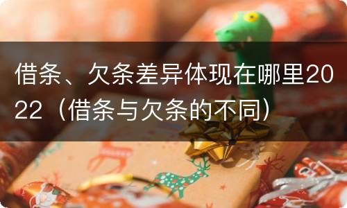 借条、欠条差异体现在哪里2022（借条与欠条的不同）