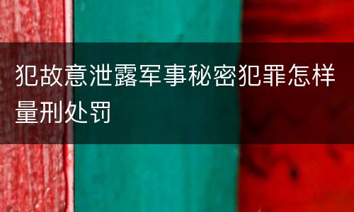 犯故意泄露军事秘密犯罪怎样量刑处罚