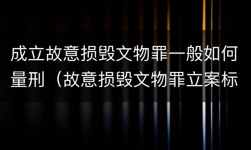 成立故意损毁文物罪一般如何量刑（故意损毁文物罪立案标准）