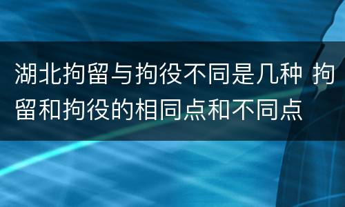 湖北拘留与拘役不同是几种 拘留和拘役的相同点和不同点