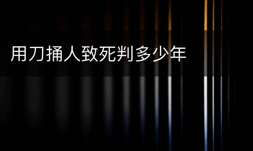 用刀捅人致死判多少年