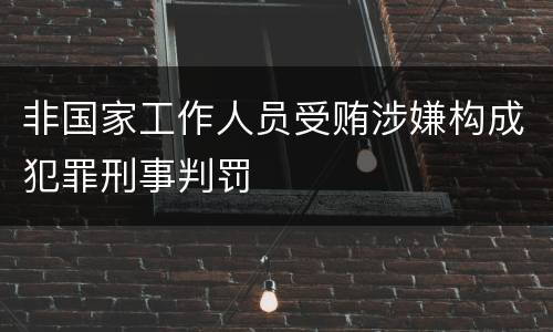 非国家工作人员受贿涉嫌构成犯罪刑事判罚