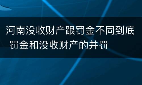 河南没收财产跟罚金不同到底 罚金和没收财产的并罚