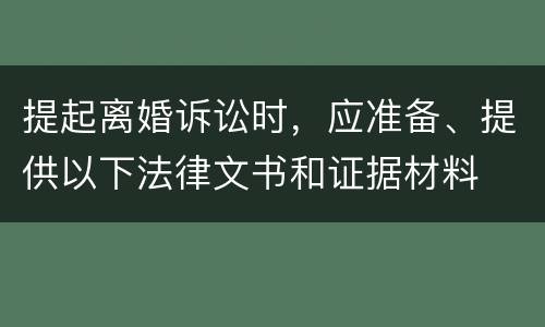 提起离婚诉讼时，应准备、提供以下法律文书和证据材料