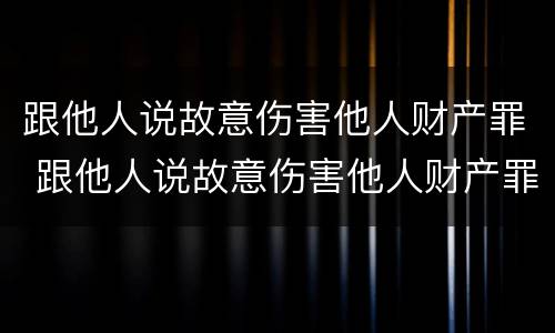 跟他人说故意伤害他人财产罪 跟他人说故意伤害他人财产罪判几年