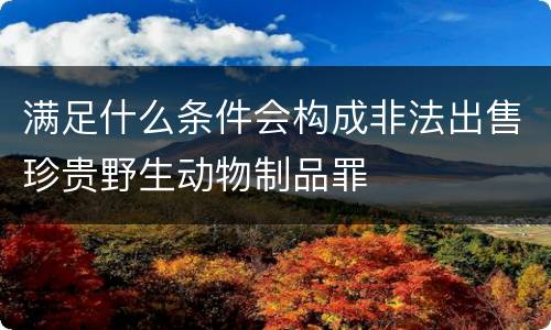 满足什么条件会构成非法出售珍贵野生动物制品罪
