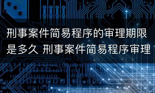 刑事案件简易程序的审理期限是多久 刑事案件简易程序审理什么意思