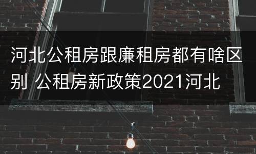 河北公租房跟廉租房都有啥区别 公租房新政策2021河北