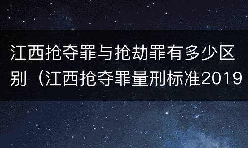 江西抢夺罪与抢劫罪有多少区别（江西抢夺罪量刑标准2019）