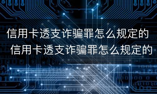 信用卡透支诈骗罪怎么规定的 信用卡透支诈骗罪怎么规定的判刑