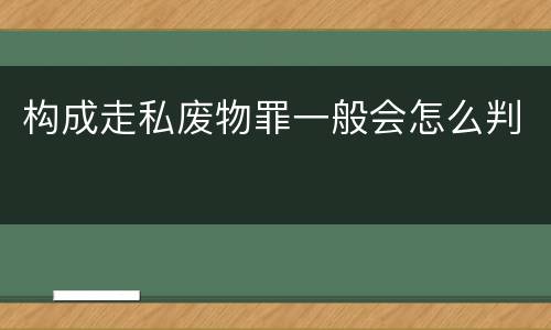 构成走私废物罪一般会怎么判