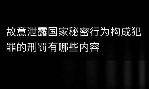 故意泄露国家秘密行为构成犯罪的刑罚有哪些内容