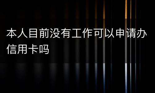 本人目前没有工作可以申请办信用卡吗