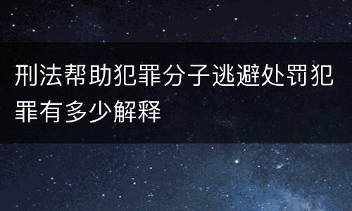 刑法帮助犯罪分子逃避处罚犯罪有多少解释