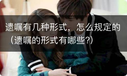 遗嘱有几种形式，怎么规定的（遗嘱的形式有哪些?）