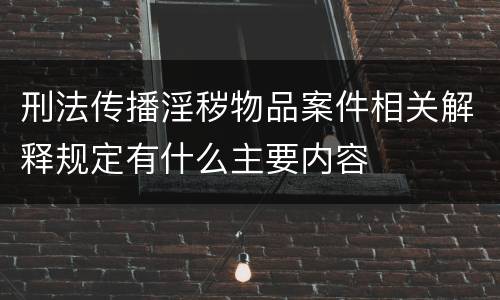 刑法传播淫秽物品案件相关解释规定有什么主要内容
