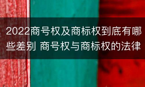 2022商号权及商标权到底有哪些差别 商号权与商标权的法律冲突与解决