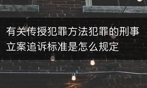 有关传授犯罪方法犯罪的刑事立案追诉标准是怎么规定