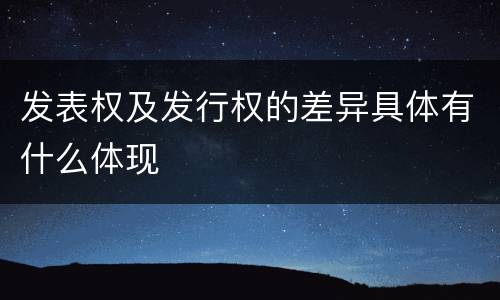 发表权及发行权的差异具体有什么体现