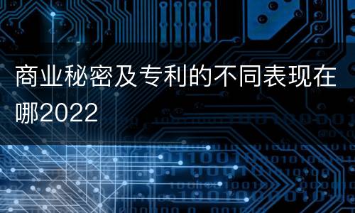 商业秘密及专利的不同表现在哪2022