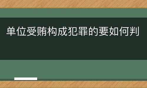 单位受贿构成犯罪的要如何判