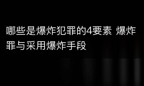 哪些是爆炸犯罪的4要素 爆炸罪与采用爆炸手段