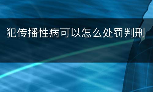 犯传播性病可以怎么处罚判刑