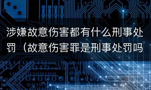 涉嫌故意伤害都有什么刑事处罚（故意伤害罪是刑事处罚吗）
