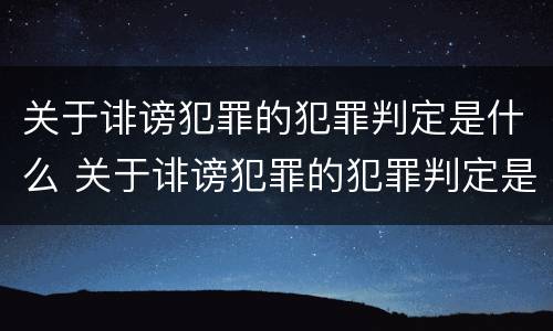关于诽谤犯罪的犯罪判定是什么 关于诽谤犯罪的犯罪判定是什么标准