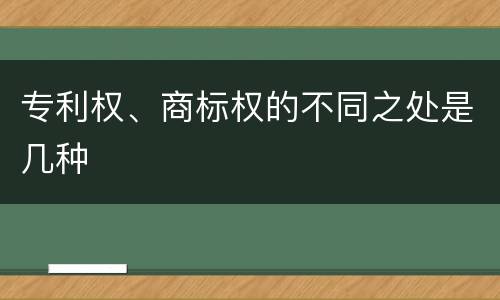 专利权、商标权的不同之处是几种