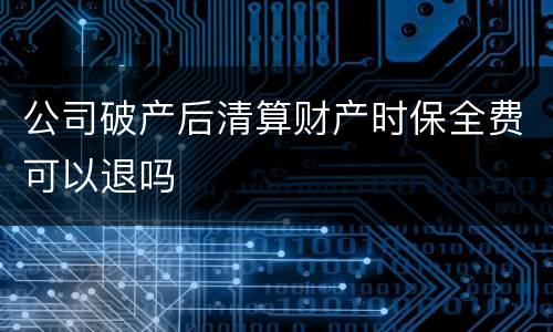 公司破产后清算财产时保全费可以退吗