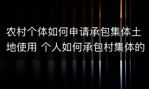 农村个体如何申请承包集体土地使用 个人如何承包村集体的土地