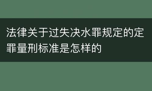 法律关于过失决水罪规定的定罪量刑标准是怎样的