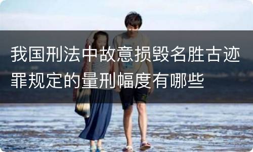 我国刑法中故意损毁名胜古迹罪规定的量刑幅度有哪些