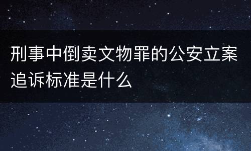 刑事中倒卖文物罪的公安立案追诉标准是什么
