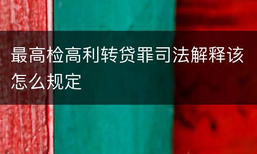 最高检高利转贷罪司法解释该怎么规定
