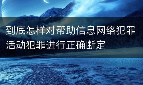 到底怎样对帮助信息网络犯罪活动犯罪进行正确断定