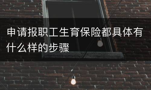 申请报职工生育保险都具体有什么样的步骤