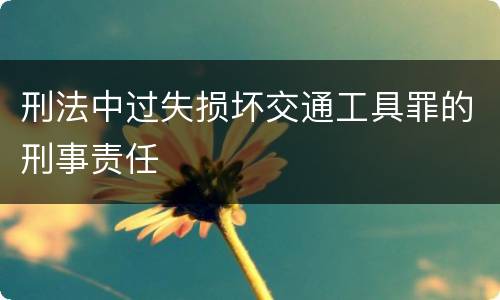 刑法中过失损坏交通工具罪的刑事责任