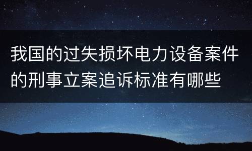 我国的过失损坏电力设备案件的刑事立案追诉标准有哪些