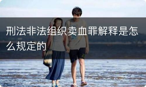 刑法非法组织卖血罪解释是怎么规定的