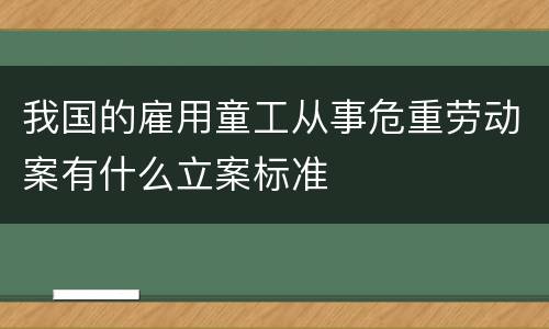 我国的雇用童工从事危重劳动案有什么立案标准