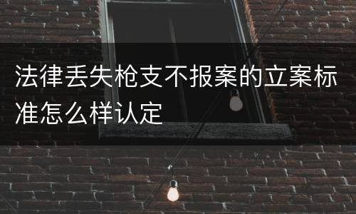 法律丢失枪支不报案的立案标准怎么样认定